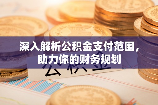乐业深入解析公积金支付范围，助力你的财务规划