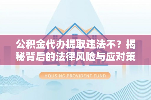 乐业公积金代办提取违法不？揭秘背后的法律风险与应对策略