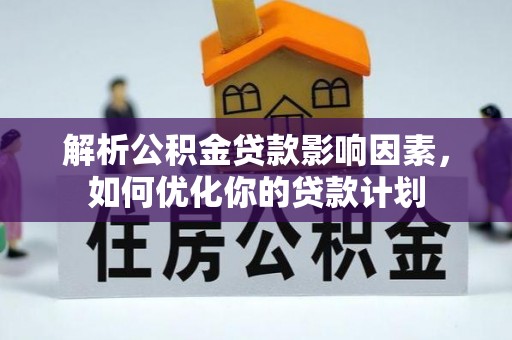 乐业解析公积金贷款影响因素，如何优化你的贷款计划