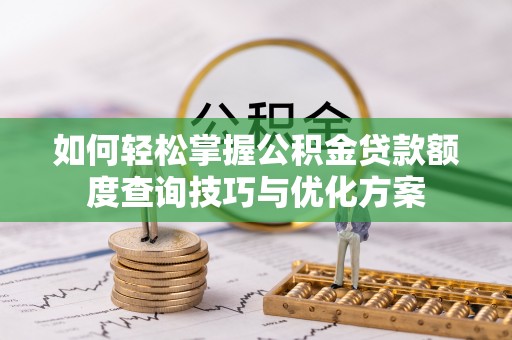 乐业如何轻松掌握公积金贷款额度查询技巧与优化方案
