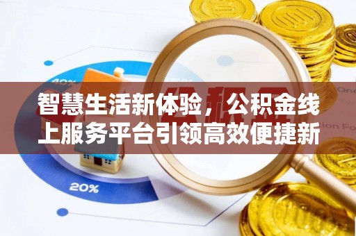 乐业智慧生活新体验，公积金线上服务平台引领高效便捷新时代
