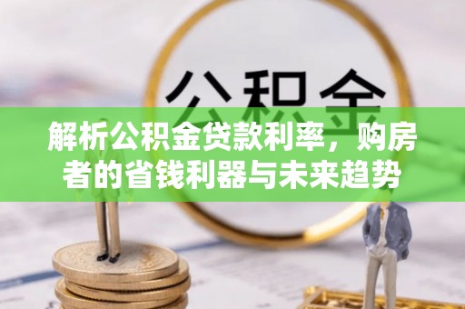 乐业解析公积金贷款利率，购房者的省钱利器与未来趋势