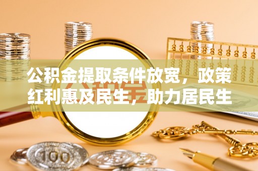 乐业公积金提取条件放宽，政策红利惠及民生，助力居民生活质量提升
