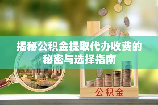 乐业揭秘公积金提取代办收费的秘密与选择指南