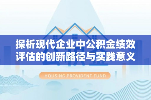 乐业探析现代企业中公积金绩效评估的创新路径与实践意义