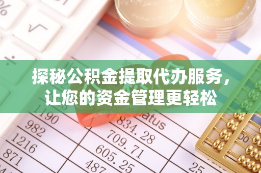 乐业探秘公积金提取代办服务，让您的资金管理更轻松