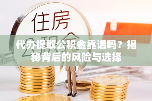 乐业代办提取公积金靠谱吗？揭秘背后的风险与选择