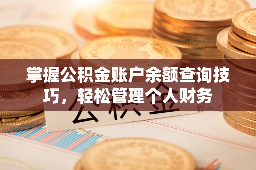 乐业掌握公积金账户余额查询技巧，轻松管理个人财务