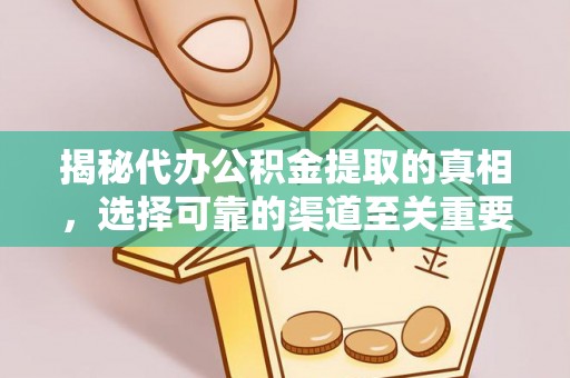 乐业揭秘代办公积金提取的真相，选择可靠的渠道至关重要