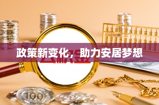 乐业政策新变化，助力安居梦想