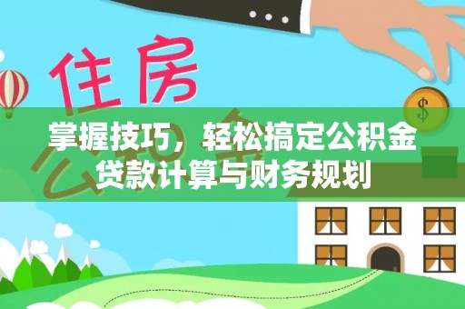 乐业掌握技巧，轻松搞定公积金贷款计算与财务规划
