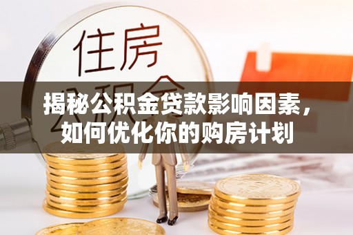 乐业揭秘公积金贷款影响因素，如何优化你的购房计划