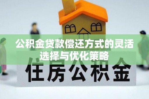 乐业公积金贷款偿还方式的灵活选择与优化策略