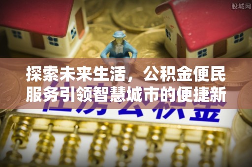 乐业探索未来生活，公积金便民服务引领智慧城市的便捷新体验