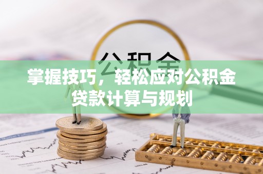 乐业掌握技巧，轻松应对公积金贷款计算与规划