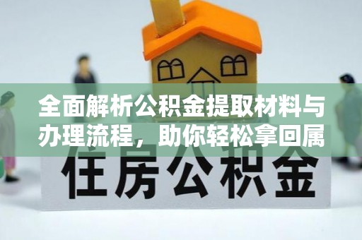 乐业全面解析公积金提取材料与办理流程，助你轻松拿回属于自己的钱