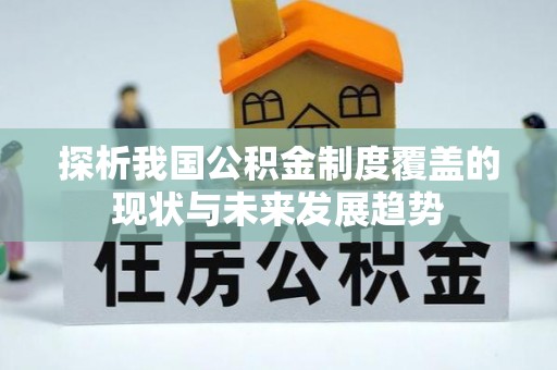 乐业探析我国公积金制度覆盖的现状与未来发展趋势