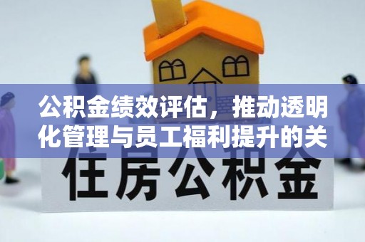 乐业公积金绩效评估，推动透明化管理与员工福利提升的关键
