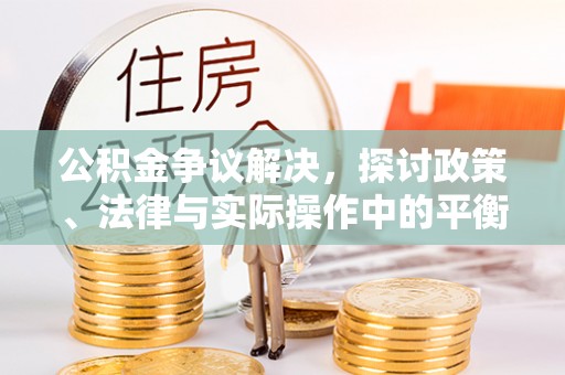 乐业公积金争议解决，探讨政策、法律与实际操作中的平衡之道