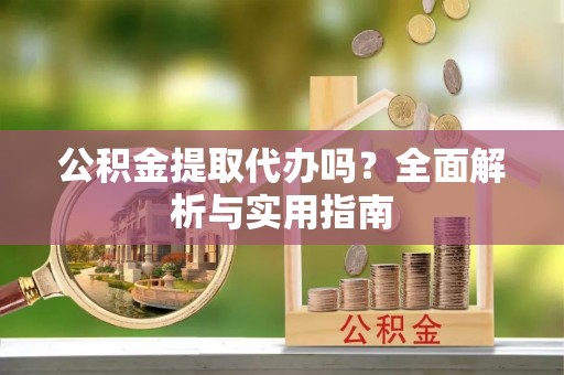 乐业公积金提取代办吗？全面解析与实用指南