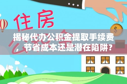 乐业揭秘代办公积金提取手续费，节省成本还是潜在陷阱？