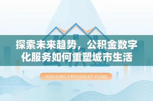 乐业探索未来趋势，公积金数字化服务如何重塑城市生活