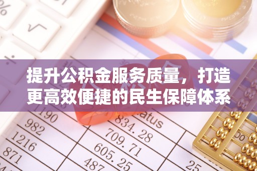 乐业提升公积金服务质量，打造更高效便捷的民生保障体系