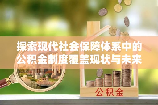 乐业探索现代社会保障体系中的公积金制度覆盖现状与未来