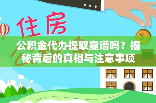 乐业公积金代办提取靠谱吗？揭秘背后的真相与注意事项