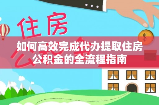 乐业如何高效完成代办提取住房公积金的全流程指南