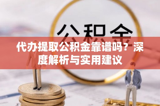 乐业代办提取公积金靠谱吗？深度解析与实用建议