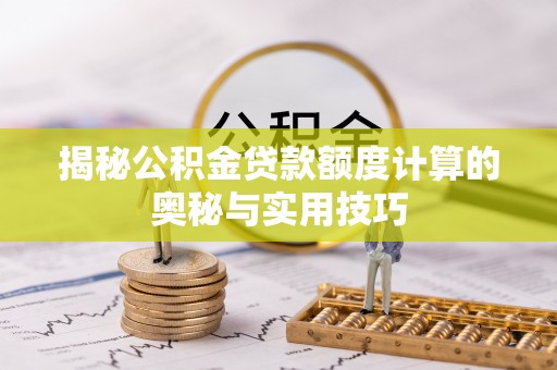 乐业揭秘公积金贷款额度计算的奥秘与实用技巧