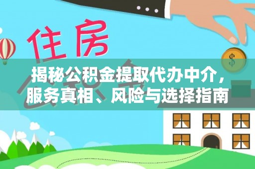 乐业揭秘公积金提取代办中介，服务真相、风险与选择指南