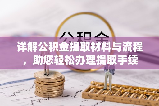 乐业详解公积金提取材料与流程，助您轻松办理提取手续