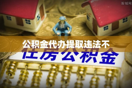 乐业公积金代办提取违法不