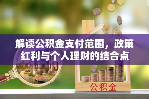 乐业解读公积金支付范围，政策红利与个人理财的结合点