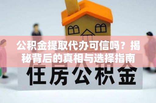 乐业公积金提取代办可信吗？揭秘背后的真相与选择指南