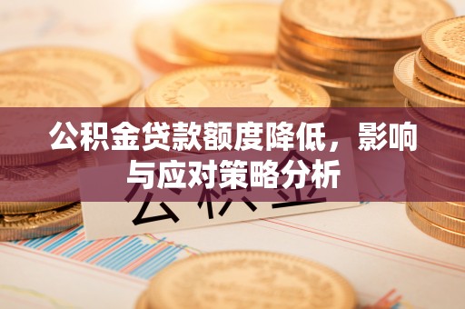 乐业公积金贷款额度降低，影响与应对策略分析