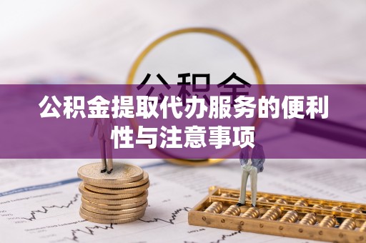 乐业公积金提取代办服务的便利性与注意事项