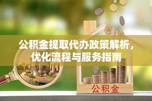 乐业公积金提取代办政策解析，优化流程与服务指南