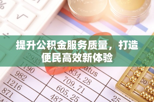 乐业提升公积金服务质量，打造便民高效新体验