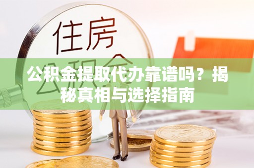 乐业公积金提取代办靠谱吗？揭秘真相与选择指南