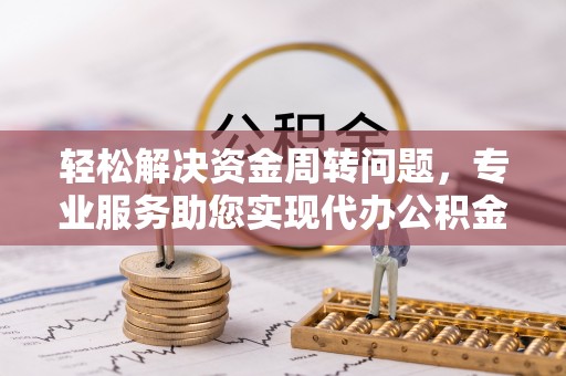 乐业轻松解决资金周转问题，专业服务助您实现代办公积金提取