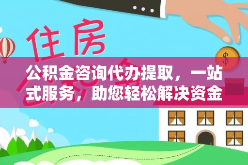 乐业公积金咨询代办提取，一站式服务，助您轻松解决资金难题