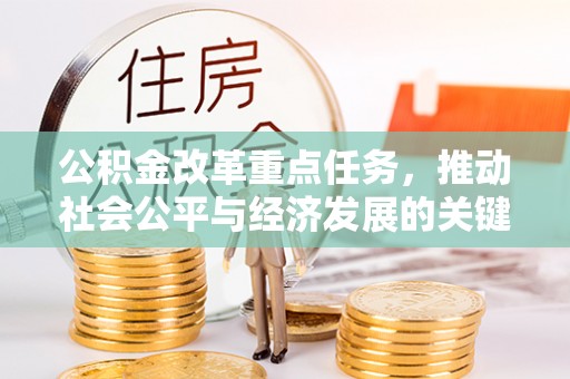 乐业公积金改革重点任务，推动社会公平与经济发展的关键一步