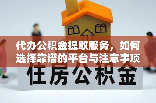 乐业代办公积金提取服务，如何选择靠谱的平台与注意事项