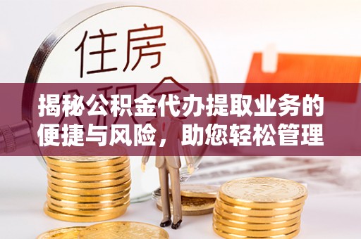 乐业揭秘公积金代办提取业务的便捷与风险，助您轻松管理个人财务