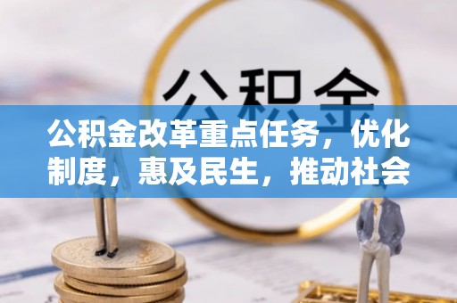 乐业公积金改革重点任务，优化制度，惠及民生，推动社会公平