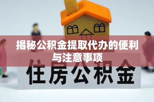 乐业揭秘公积金提取代办的便利与注意事项