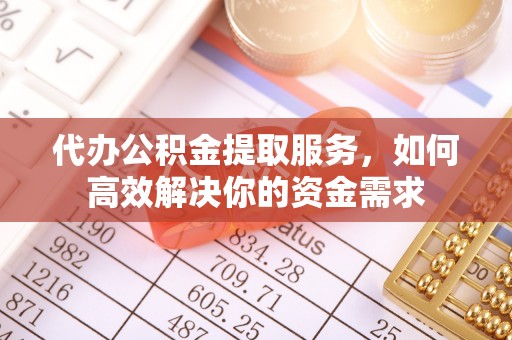 乐业代办公积金提取服务，如何高效解决你的资金需求